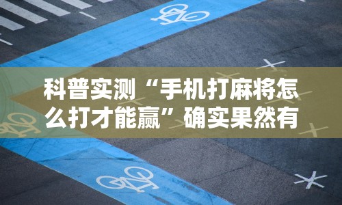 科普实测“手机打麻将怎么打才能赢”确实果然有挂 