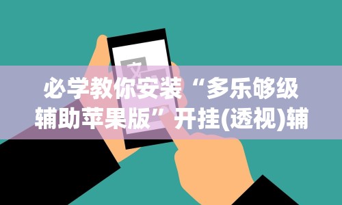 必学教你安装“多乐够级辅助苹果版”开挂(透视)辅助神器