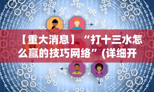 【重大消息】“打十三水怎么赢的技巧网络”(详细开挂教程)