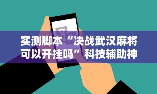 实测脚本“决战武汉麻将可以开挂吗”科技辅助神器手机