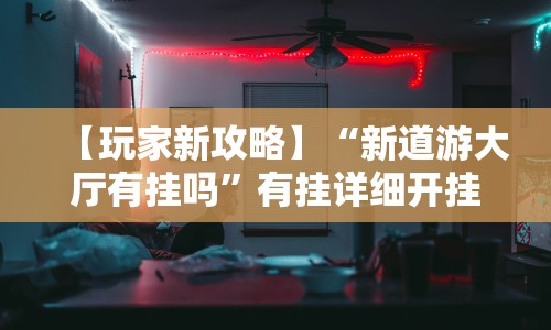 【玩家新攻略】“新道游大厅有挂吗”有挂详细开挂教程