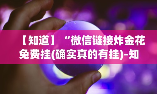 【知道】“微信链接炸金花免费挂(确实真的有挂)-知乎