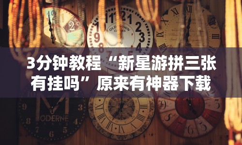 3分钟教程“新星游拼三张有挂吗”原来有神器下载!