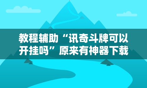 教程辅助“讯奇斗牌可以开挂吗”原来有神器下载！