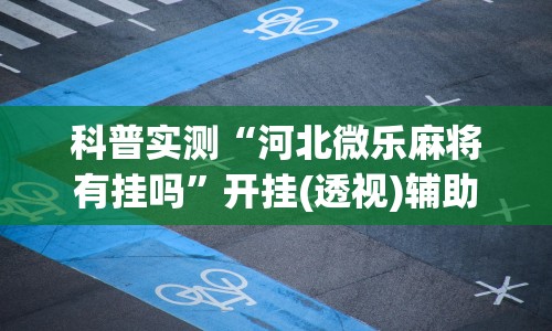 科普实测“河北微乐麻将有挂吗”开挂(透视)辅助