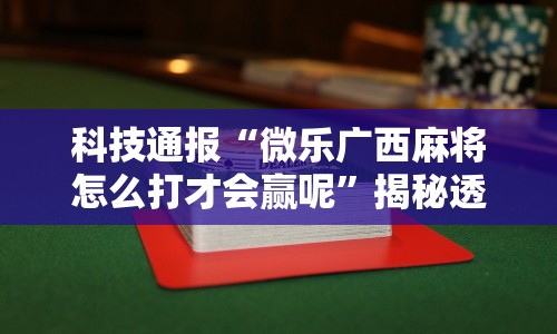 科技通报“微乐广西麻将怎么打才会赢呢”揭秘透视辅助万能挂用法