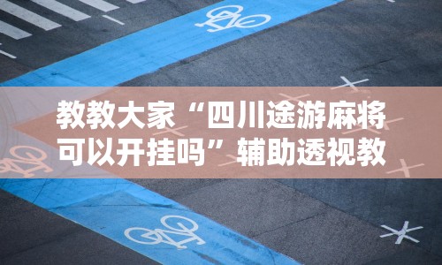 教教大家“四川途游麻将可以开挂吗”辅助透视教程