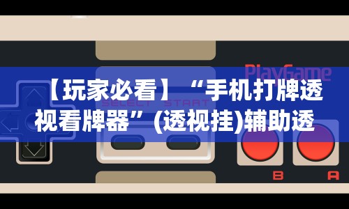 【玩家必看】“手机打牌透视看牌器”(透视挂)辅助透视教程