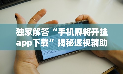 独家解答“手机麻将开挂app下载”揭秘透视辅助万能挂