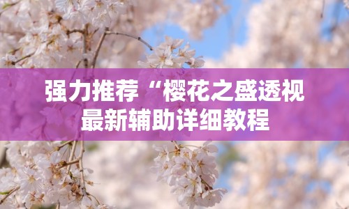 强力推荐“樱花之盛透视最新辅助详细教程