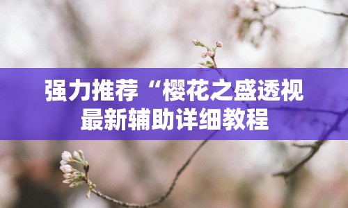 强力推荐“樱花之盛透视最新辅助详细教程