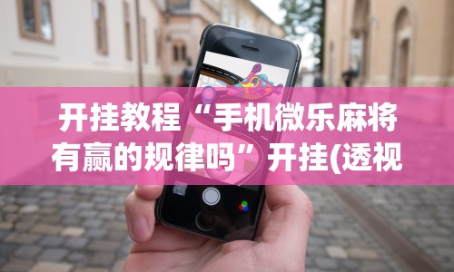 开挂教程“手机微乐麻将有赢的规律吗”开挂(透视)辅助