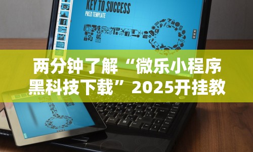 两分钟了解“微乐小程序黑科技下载”2025开挂教程步骤