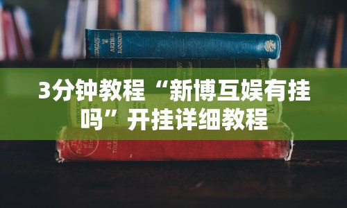 3分钟教程“新博互娱有挂吗”开挂详细教程