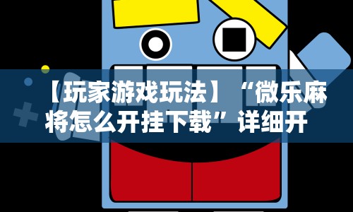 【玩家游戏玩法】“微乐麻将怎么开挂下载”详细开挂安装教程