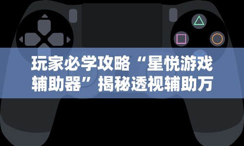 玩家必学攻略“星悦游戏辅助器”揭秘透视辅助万能挂用法