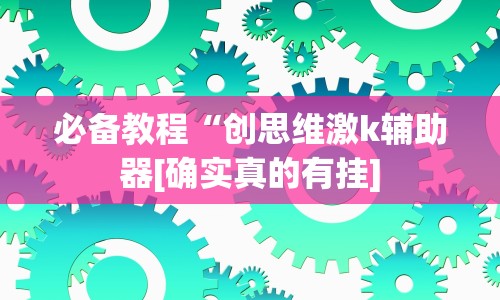 必备教程“创思维激k辅助器[确实真的有挂]