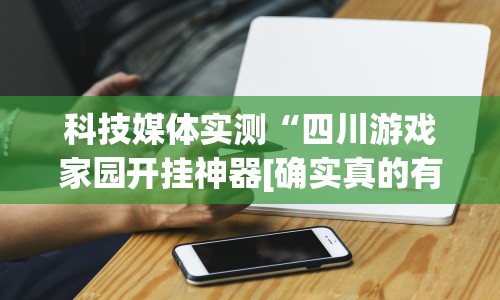 科技媒体实测“四川游戏家园开挂神器[确实真的有挂]