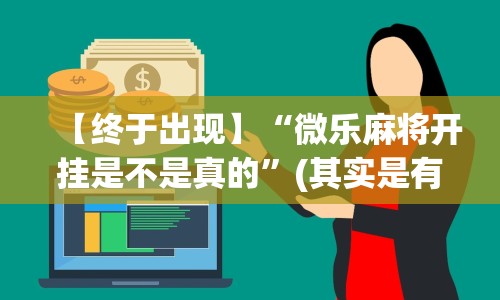 【终于出现】“微乐麻将开挂是不是真的”(其实是有挂)
