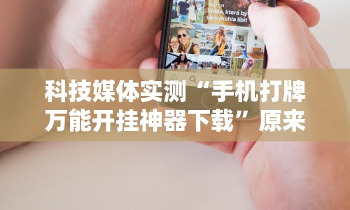 科技媒体实测“手机打牌万能开挂神器下载”原来有神器下载!