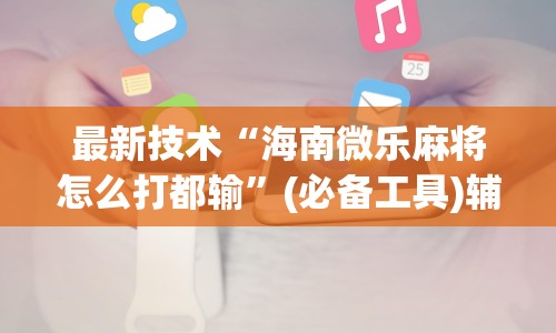 最新技术“海南微乐麻将怎么打都输”(必备工具)辅助教学