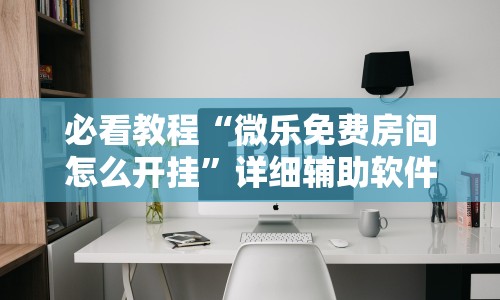 必看教程“微乐免费房间怎么开挂”详细辅助软件教程