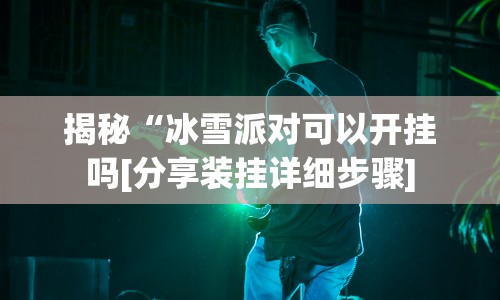 揭秘“冰雪派对可以开挂吗[分享装挂详细步骤]