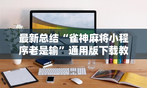 最新总结“雀神麻将小程序老是输”通用版下载教程!