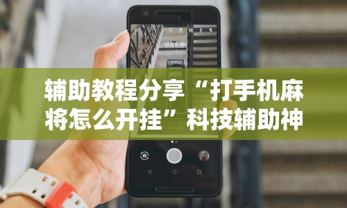 辅助教程分享“打手机麻将怎么开挂”科技辅助神器手机版