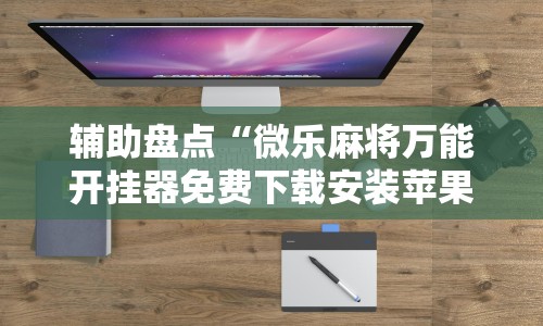 辅助盘点“微乐麻将万能开挂器免费下载安装苹果”详细辅助教程分享