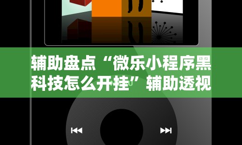 辅助盘点“微乐小程序黑科技怎么开挂”辅助透视教程