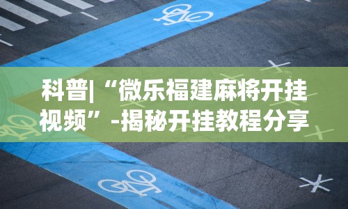 科普|“微乐福建麻将开挂视频”-揭秘开挂教程分享