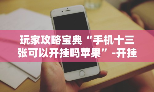 玩家攻略宝典“手机十三张可以开挂吗苹果”-开挂神器-包教包会