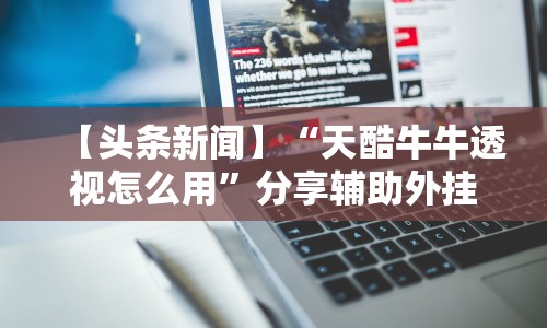 【头条新闻】“天酷牛牛透视怎么用”分享辅助外挂教程