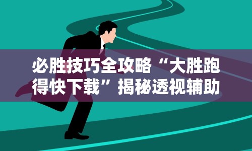 必胜技巧全攻略“大胜跑得快下载”揭秘透视辅助万能挂用法