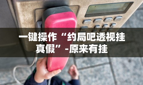 一键操作“约局吧透视挂真假”-原来有挂