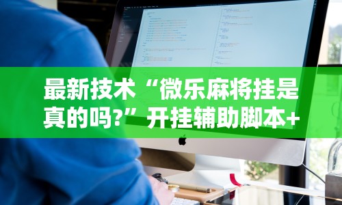 最新技术“微乐麻将挂是真的吗?”开挂辅助脚本+详细开挂安装教程