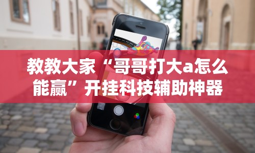 教教大家“哥哥打大a怎么能赢”开挂科技辅助神器手机
