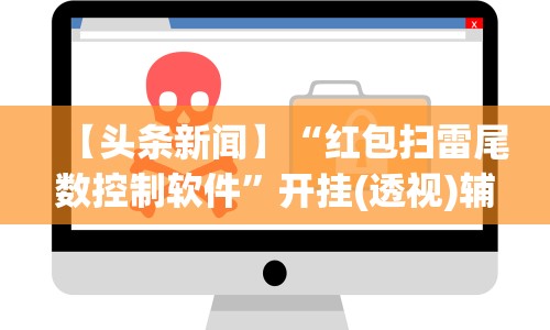 【头条新闻】“红包扫雷尾数控制软件”开挂(透视)辅助