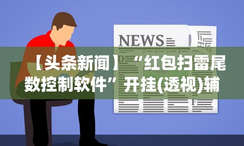 【头条新闻】“红包扫雷尾数控制软件”开挂(透视)辅助