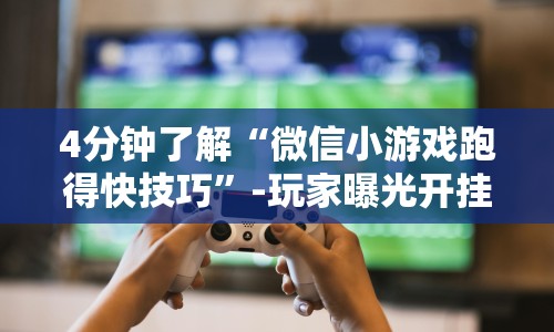 4分钟了解“微信小游戏跑得快技巧”-玩家曝光开挂流程