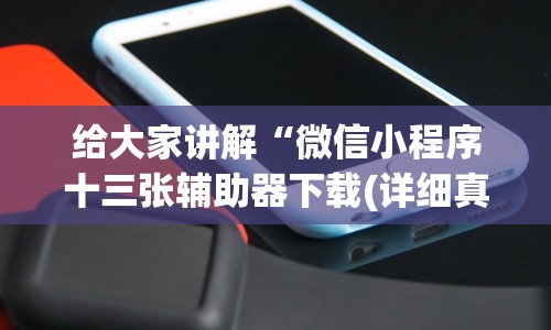 给大家讲解“微信小程序十三张辅助器下载(详细真的有挂)-知乎