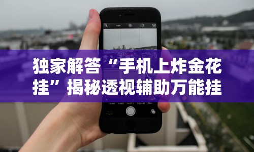 独家解答“手机上炸金花挂”揭秘透视辅助万能挂 