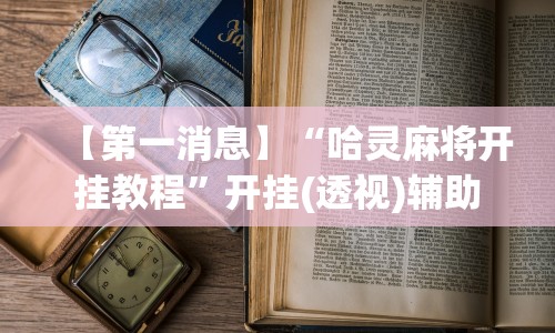 【第一消息】“哈灵麻将开挂教程”开挂(透视)辅助