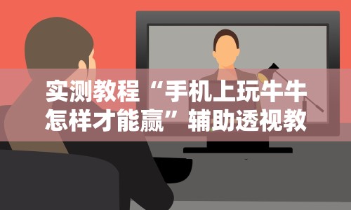 实测教程“手机上玩牛牛怎样才能赢”辅助透视教程