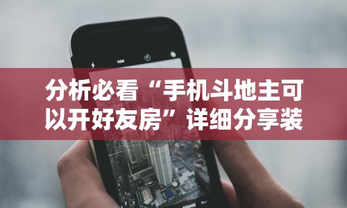 分析必看“手机斗地主可以开好友房”详细分享装挂