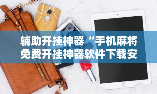 辅助开挂神器“手机麻将免费开挂神器软件下载安装”附透视挂详细教程 