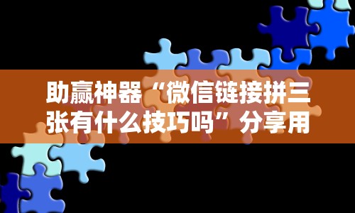 助赢神器“微信链接拼三张有什么技巧吗”分享用挂教程