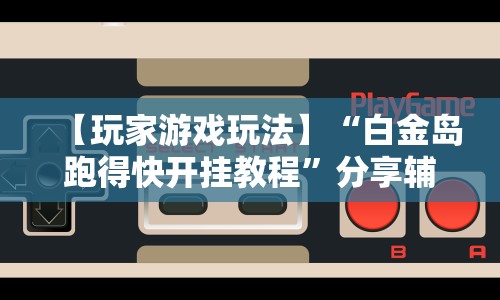 【玩家游戏玩法】“白金岛跑得快开挂教程”分享辅助外挂教程