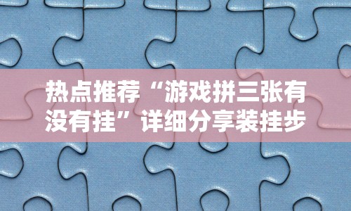 热点推荐“游戏拼三张有没有挂”详细分享装挂步骤教程